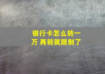 银行卡怎么转一万 再转就限制了